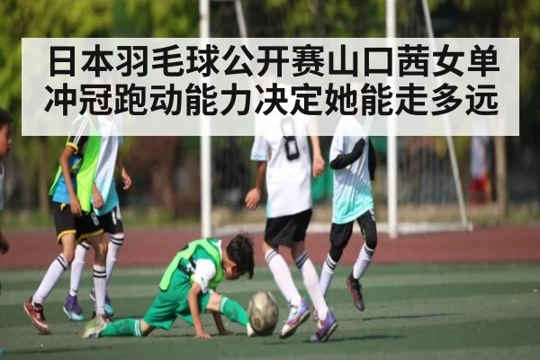 日本羽毛球公开赛山口茜女单冲冠跑动能力决定她能走多远