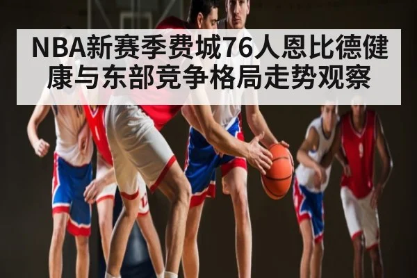 NBA新赛季费城76人恩比德健康与东部竞争格局走势观察