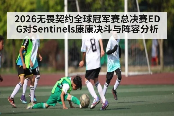 2026无畏契约全球冠军赛总决赛EDG对Sentinels康康决斗与阵容分析