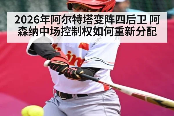 2026年阿尔特塔变阵四后卫 阿森纳中场控制权如何重新分配