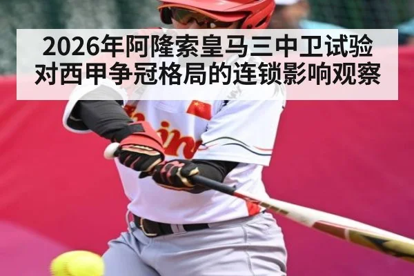 2026年阿隆索皇马三中卫试验对西甲争冠格局的连锁影响观察